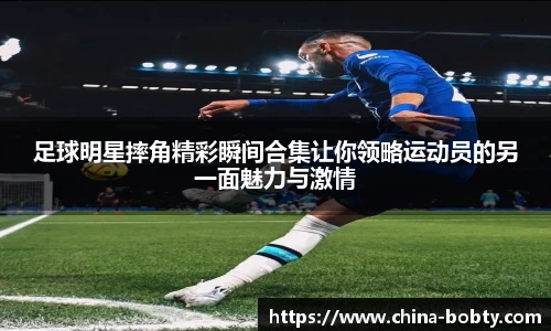 足球明星摔角精彩瞬间合集让你领略运动员的另一面魅力与激情