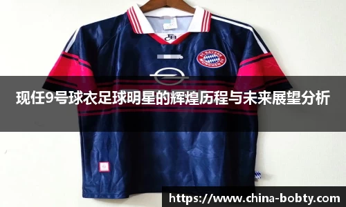 现任9号球衣足球明星的辉煌历程与未来展望分析